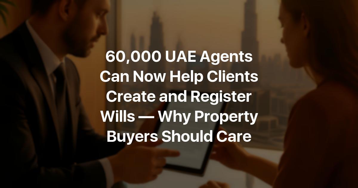 60,000 UAE Agents Can Now Help Clients Create and Register Wills — Why ...